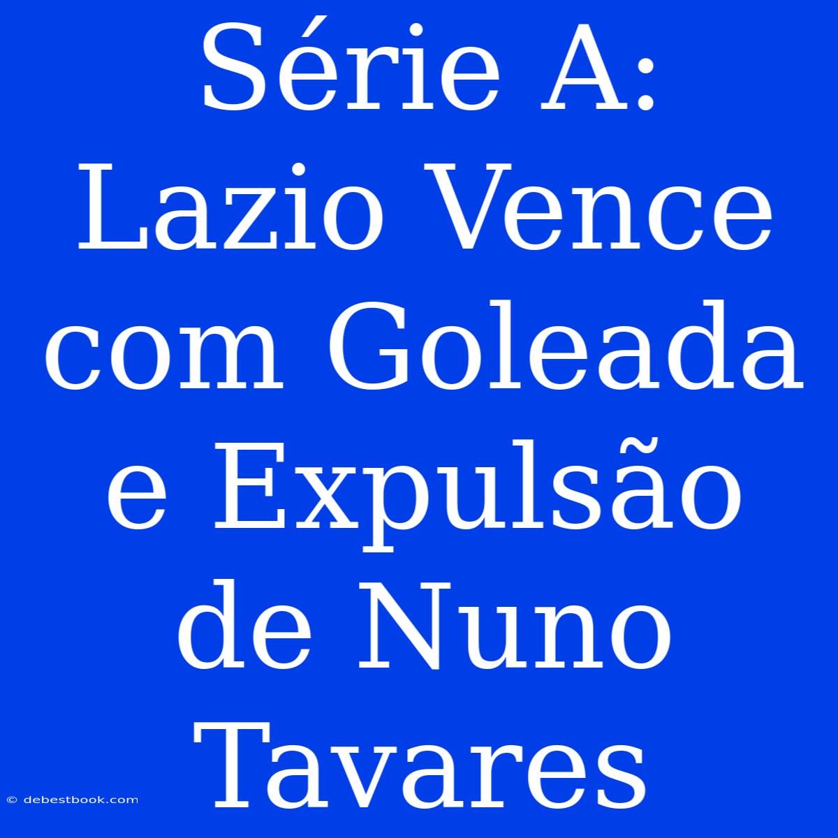 Série A: Lazio Vence Com Goleada E Expulsão De Nuno Tavares