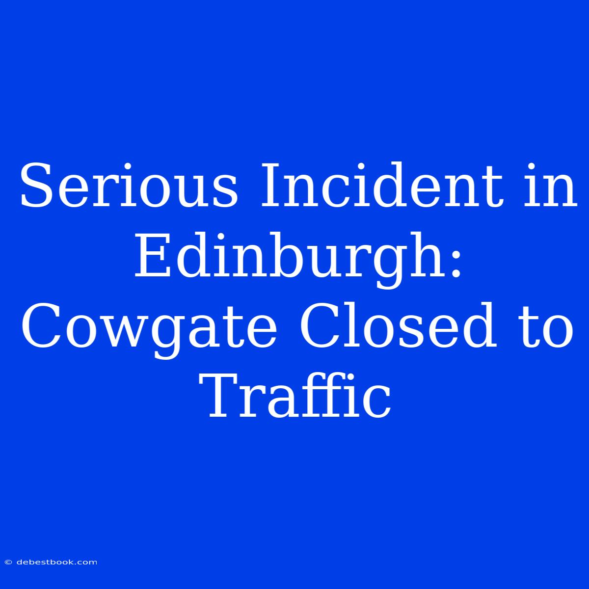 Serious Incident In Edinburgh: Cowgate Closed To Traffic