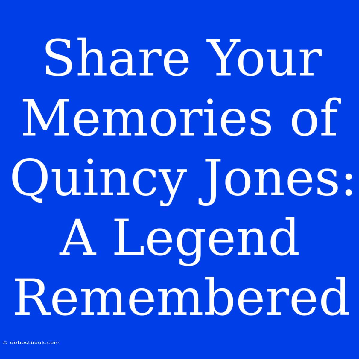 Share Your Memories Of Quincy Jones: A Legend Remembered