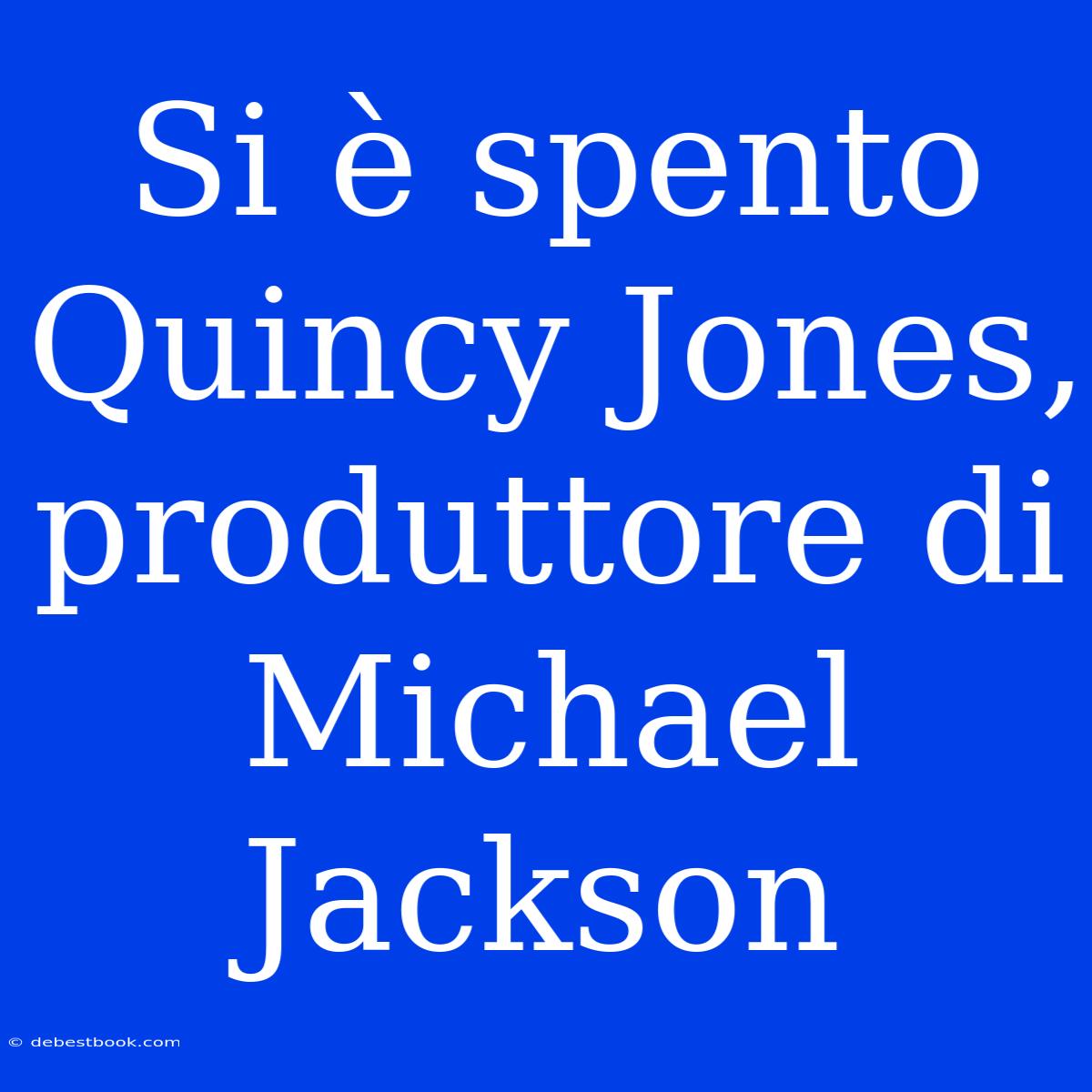 Si È Spento Quincy Jones, Produttore Di Michael Jackson