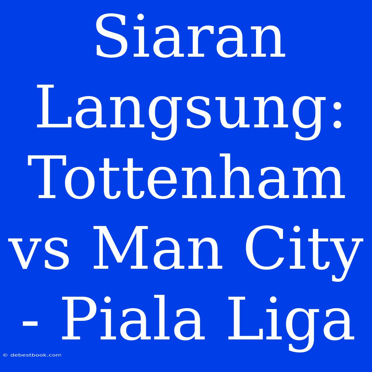 Siaran Langsung: Tottenham Vs Man City - Piala Liga