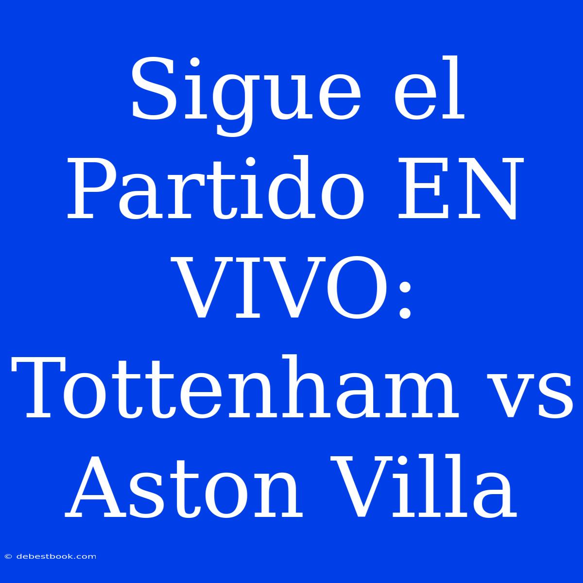 Sigue El Partido EN VIVO: Tottenham Vs Aston Villa 