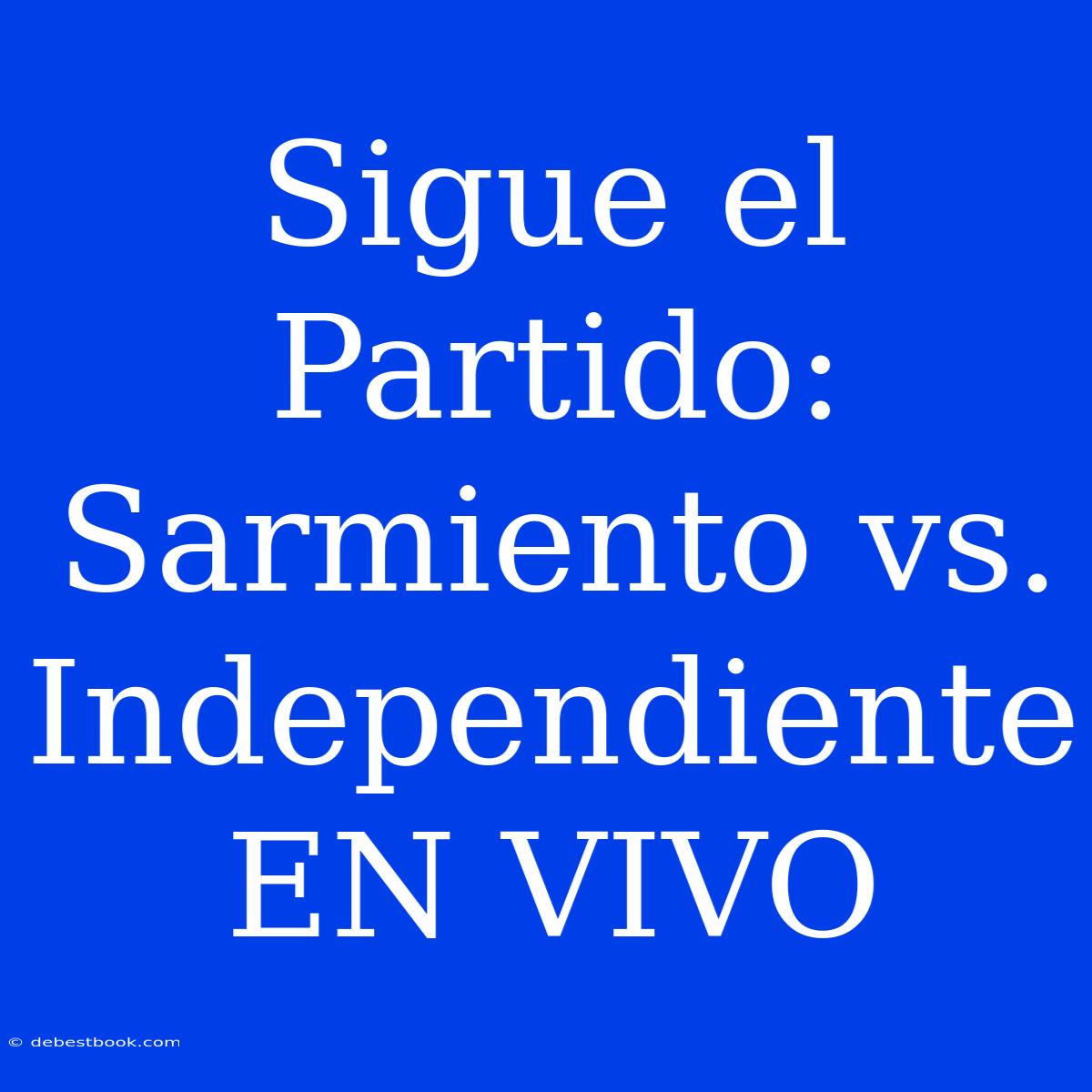 Sigue El Partido: Sarmiento Vs. Independiente EN VIVO