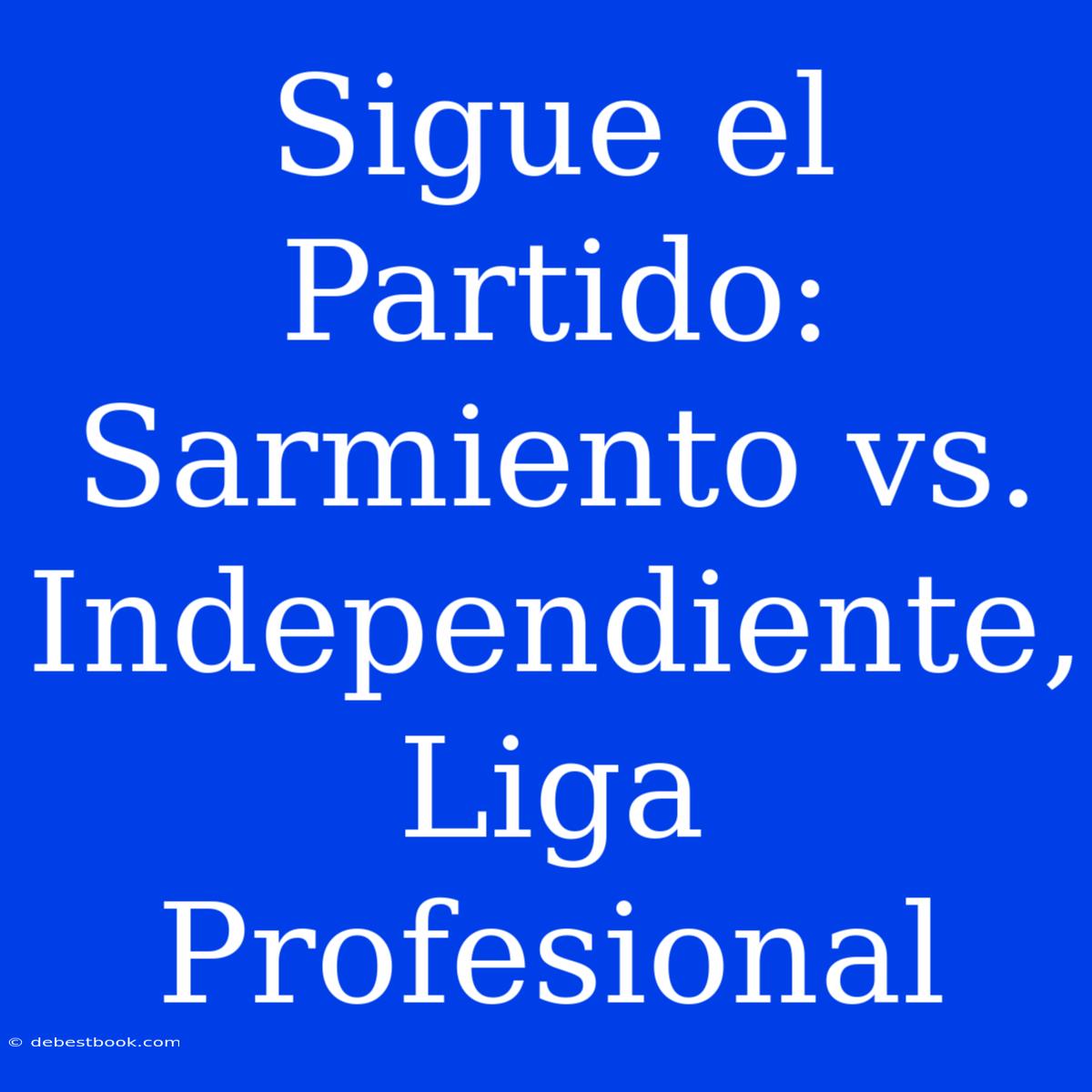 Sigue El Partido: Sarmiento Vs. Independiente, Liga Profesional 