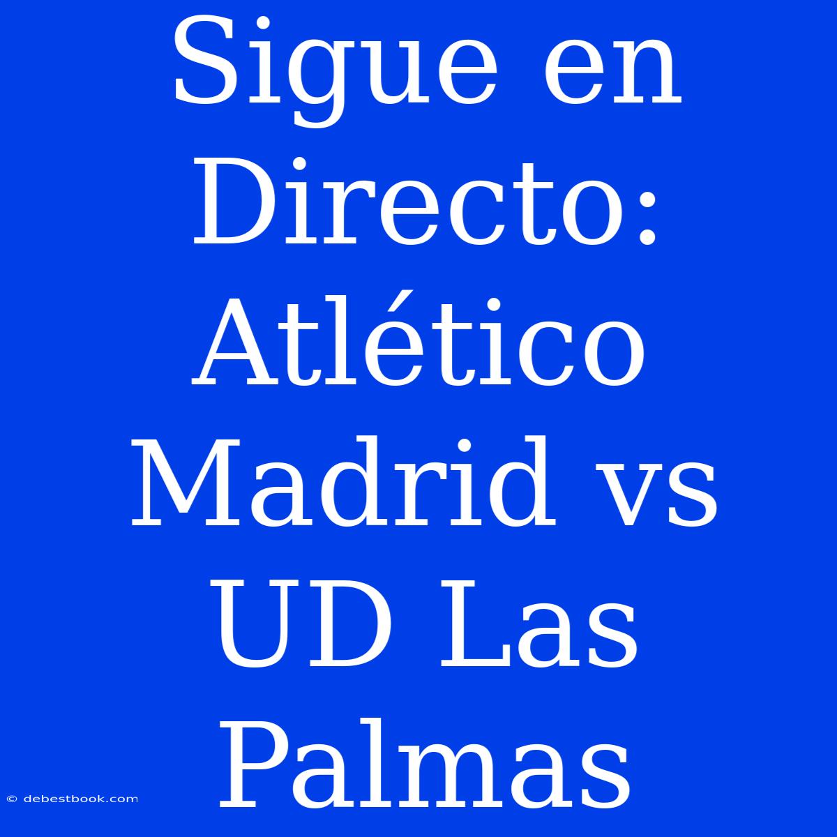 Sigue En Directo: Atlético Madrid Vs UD Las Palmas