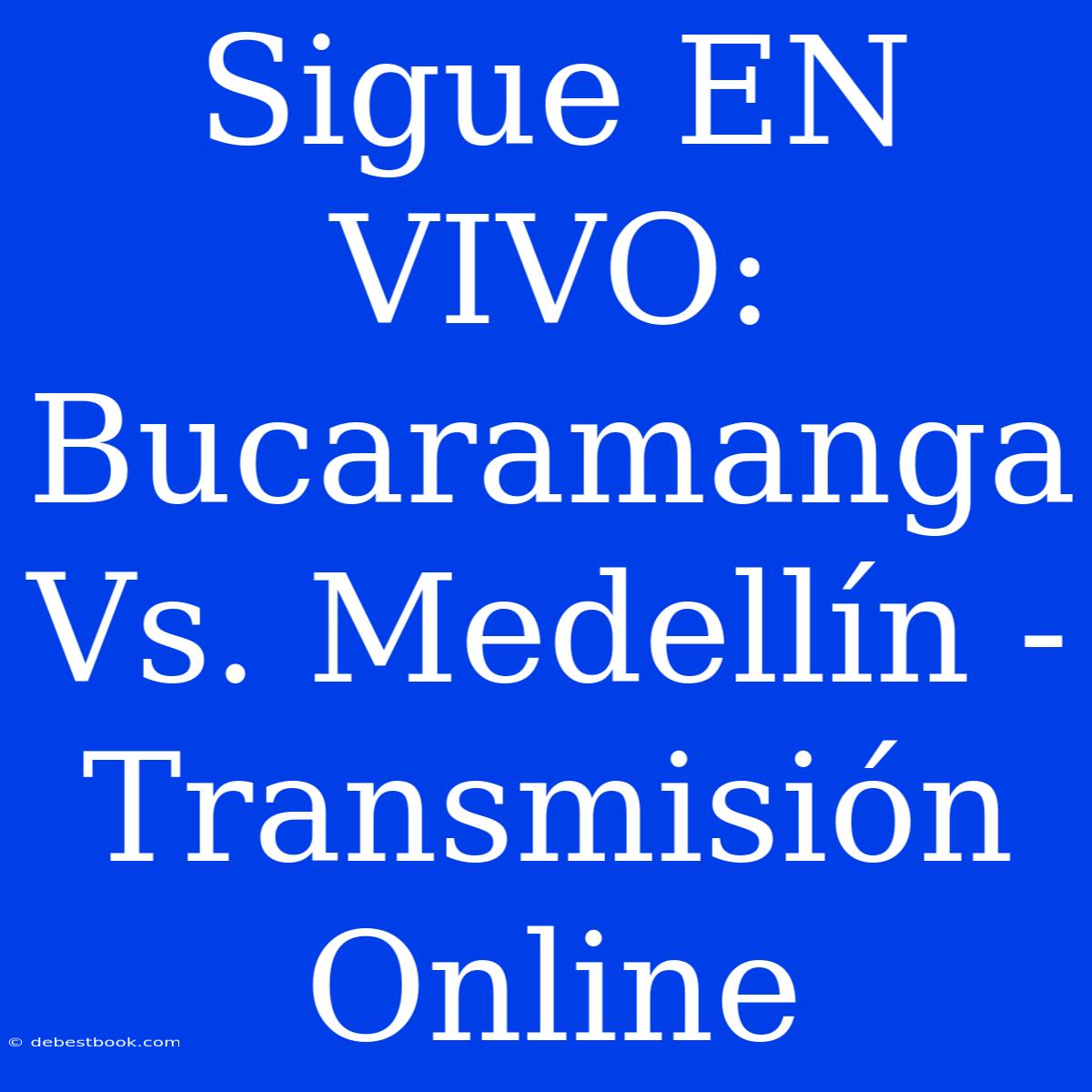 Sigue EN VIVO: Bucaramanga Vs. Medellín - Transmisión Online