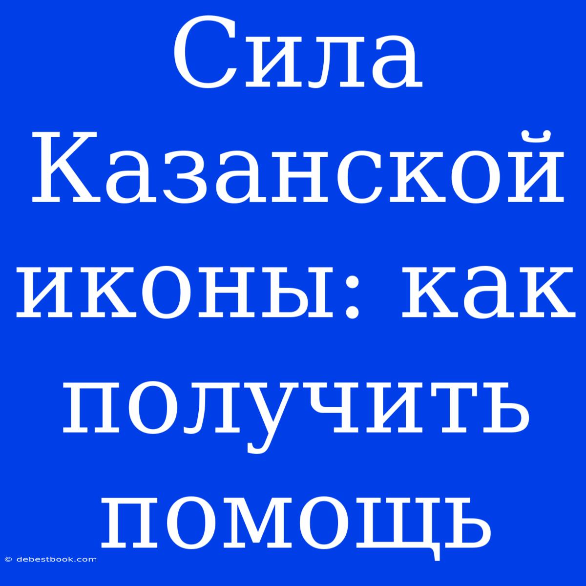 Сила Казанской Иконы: Как Получить Помощь