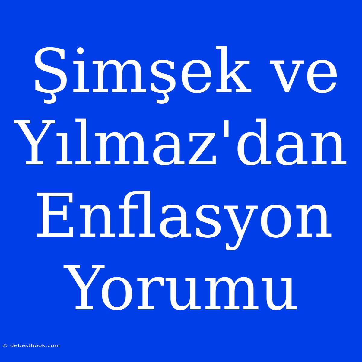 Şimşek Ve Yılmaz'dan Enflasyon Yorumu