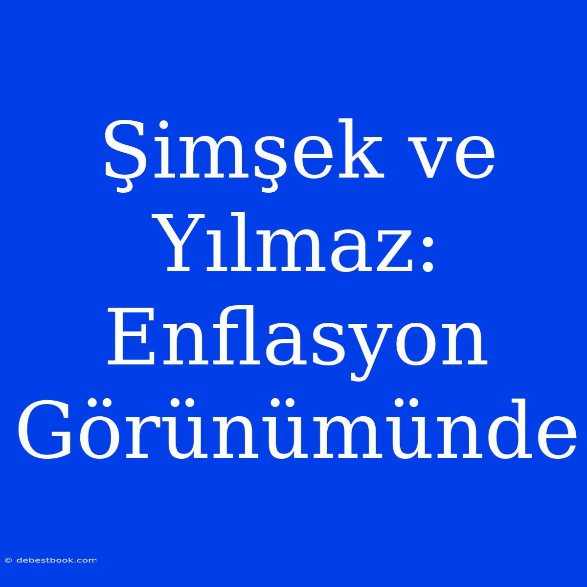 Şimşek Ve Yılmaz: Enflasyon Görünümünde