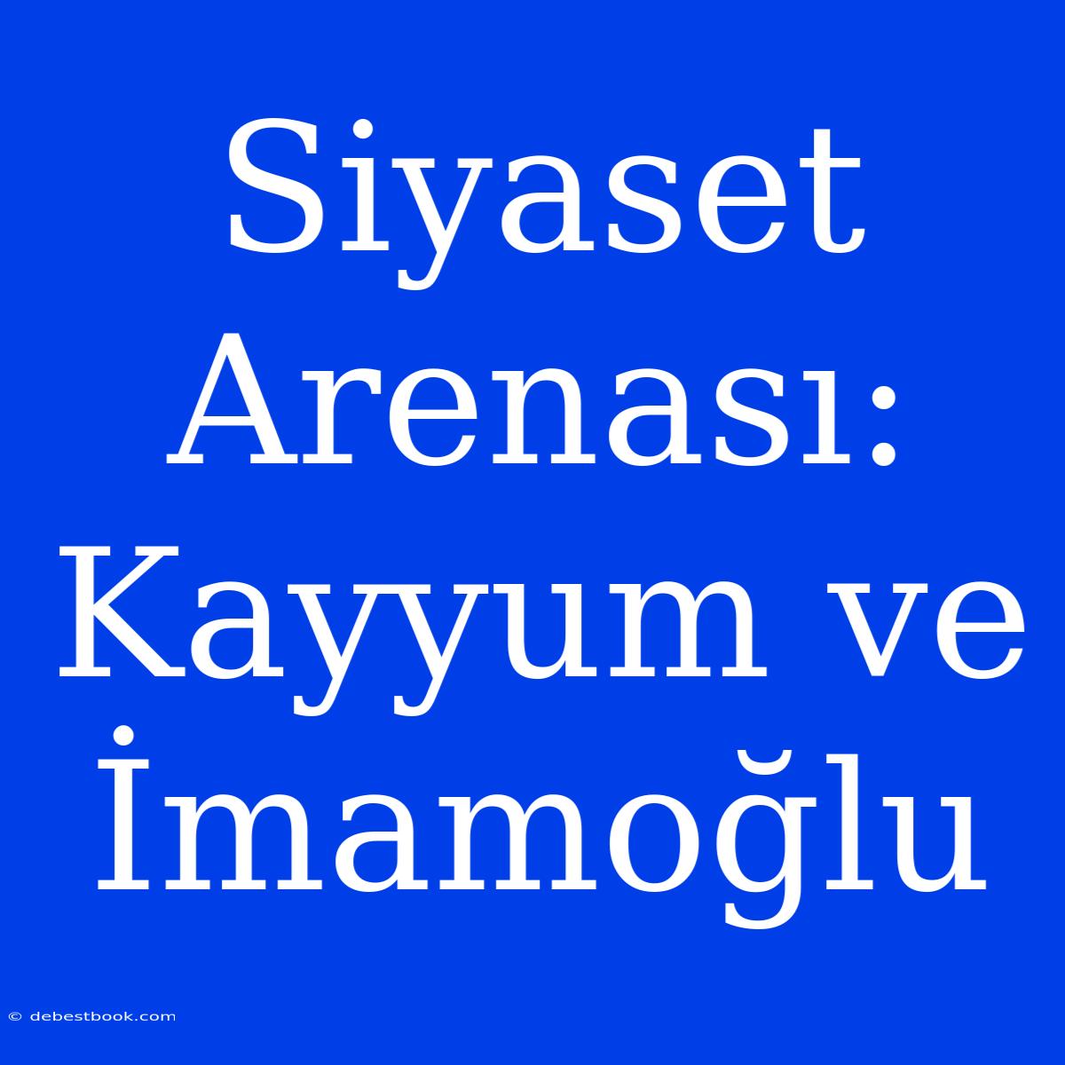 Siyaset Arenası: Kayyum Ve İmamoğlu