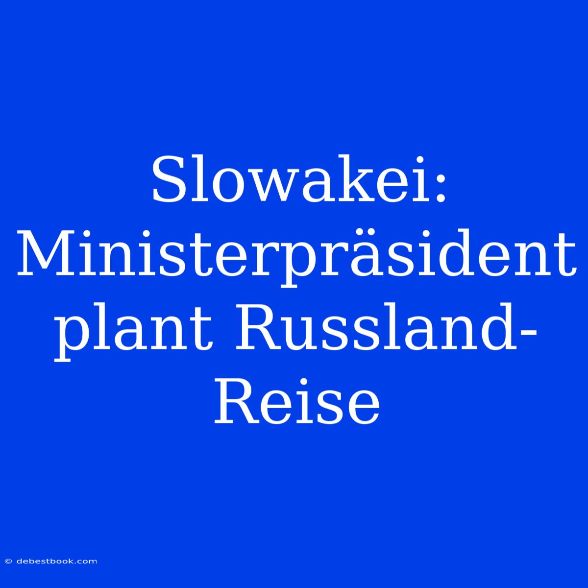 Slowakei: Ministerpräsident Plant Russland-Reise