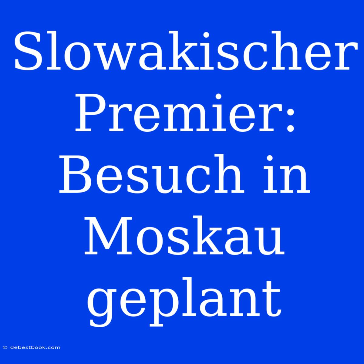 Slowakischer Premier: Besuch In Moskau Geplant