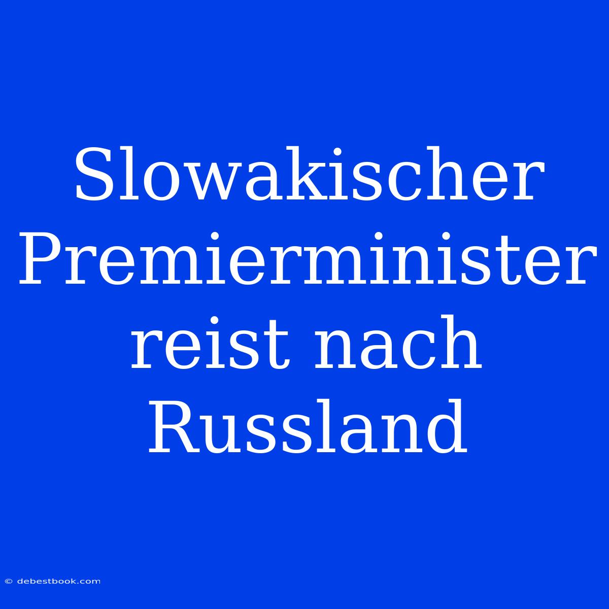 Slowakischer Premierminister Reist Nach Russland