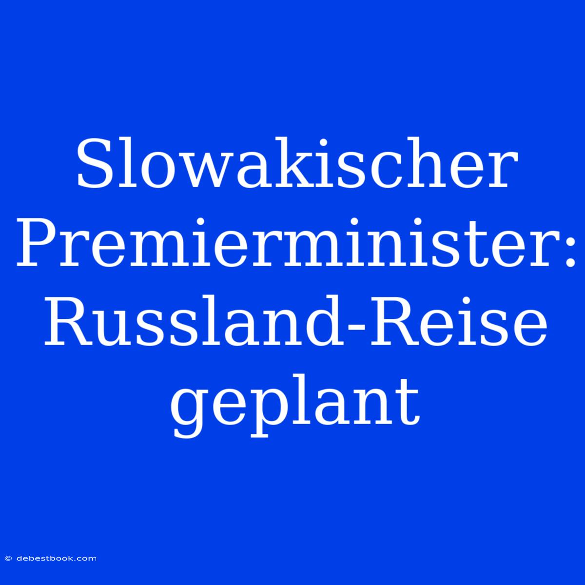 Slowakischer Premierminister: Russland-Reise Geplant