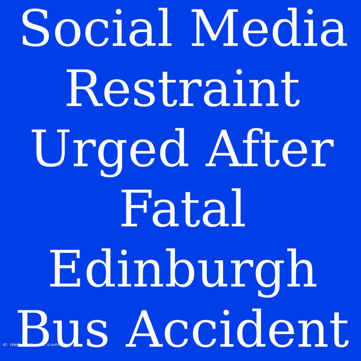 Social Media Restraint Urged After Fatal Edinburgh Bus Accident