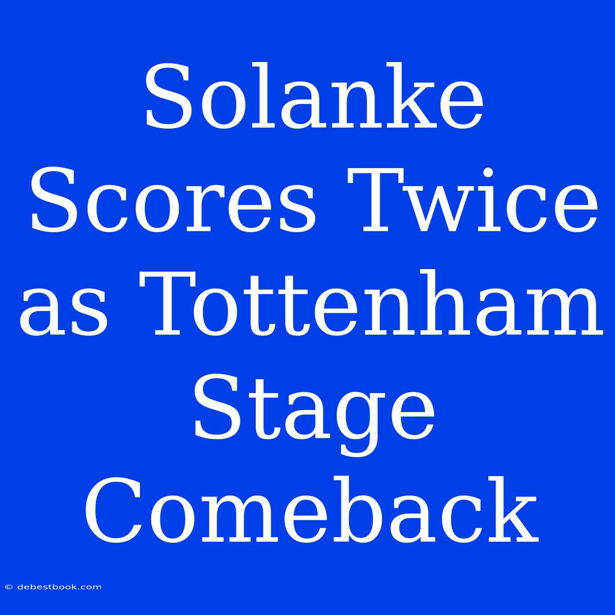 Solanke Scores Twice As Tottenham Stage Comeback