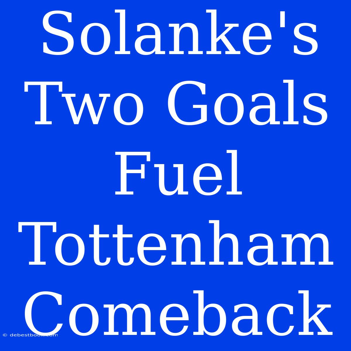 Solanke's Two Goals Fuel Tottenham Comeback