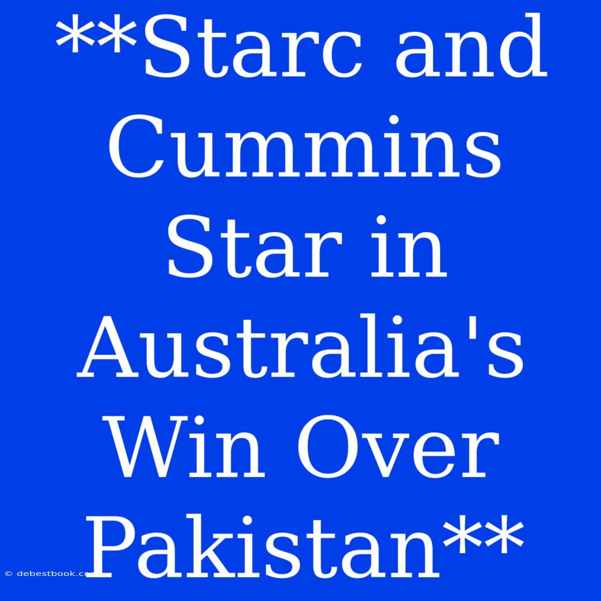 **Starc And Cummins Star In Australia's Win Over Pakistan** 