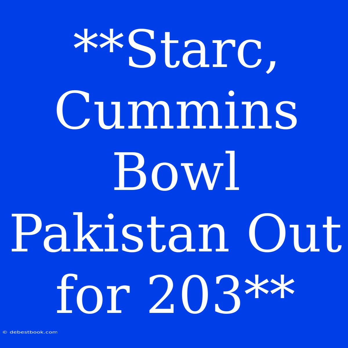 **Starc, Cummins Bowl Pakistan Out For 203**