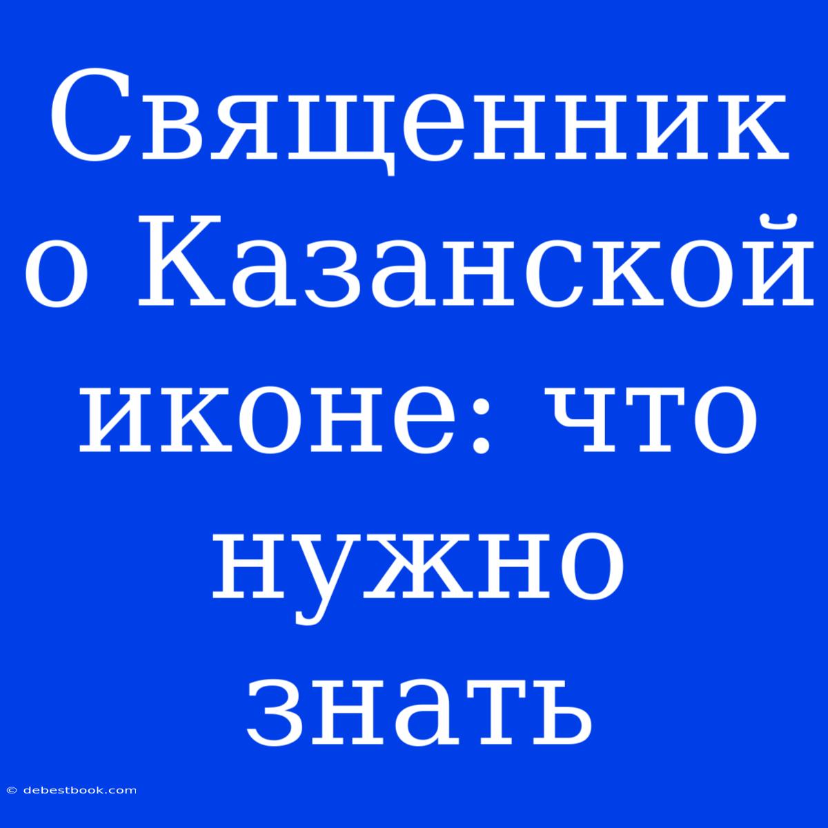 Священник О Казанской Иконе: Что Нужно Знать