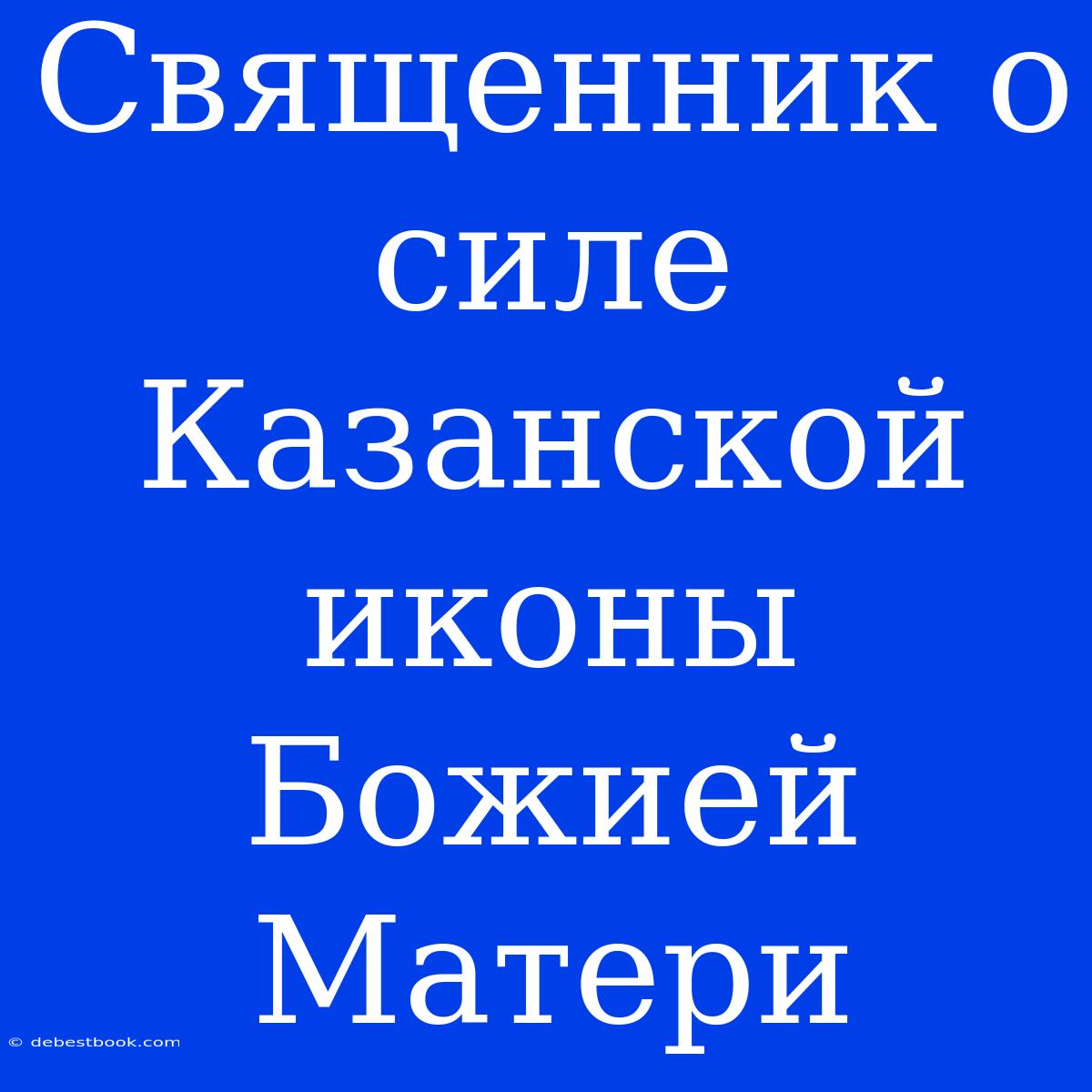 Священник О Силе Казанской Иконы Божией Матери