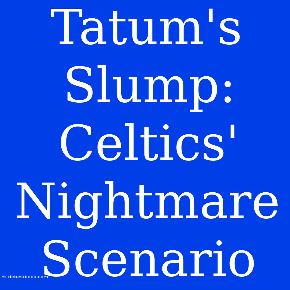 Tatum's Slump: Celtics' Nightmare Scenario