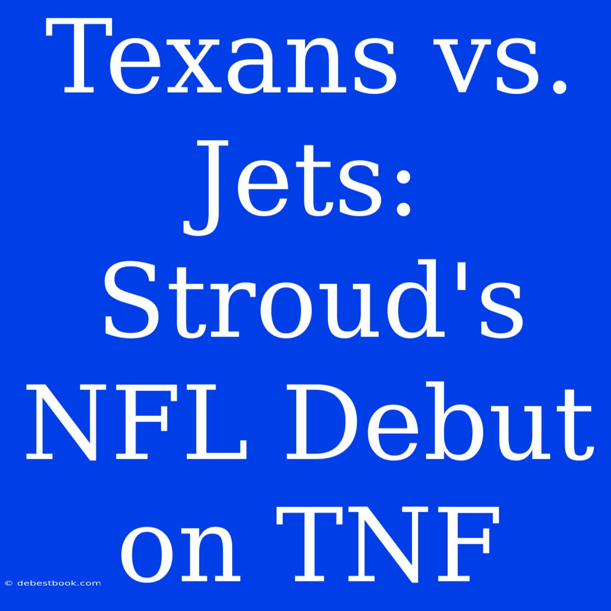 Texans Vs. Jets: Stroud's NFL Debut On TNF