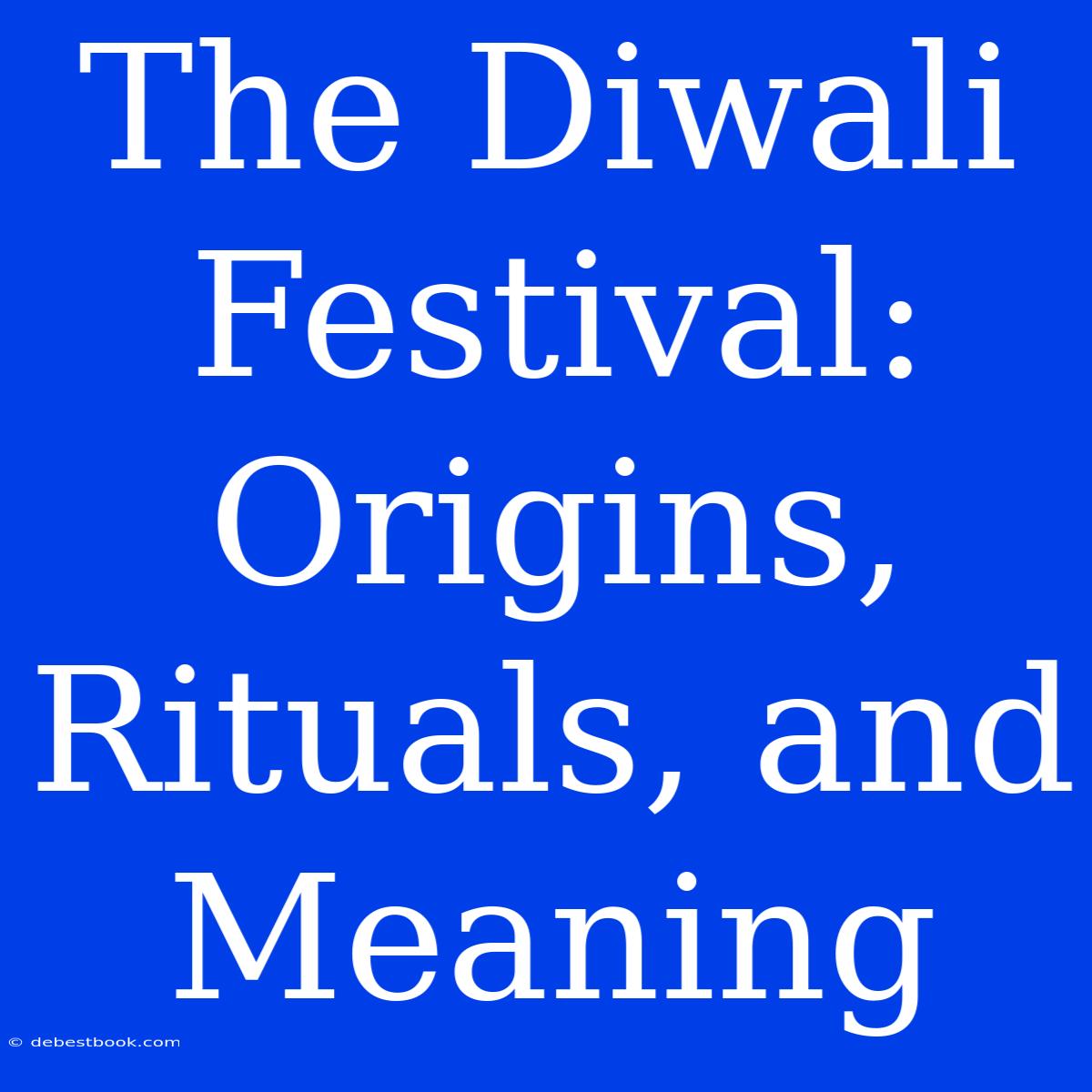 The Diwali Festival: Origins, Rituals, And Meaning 