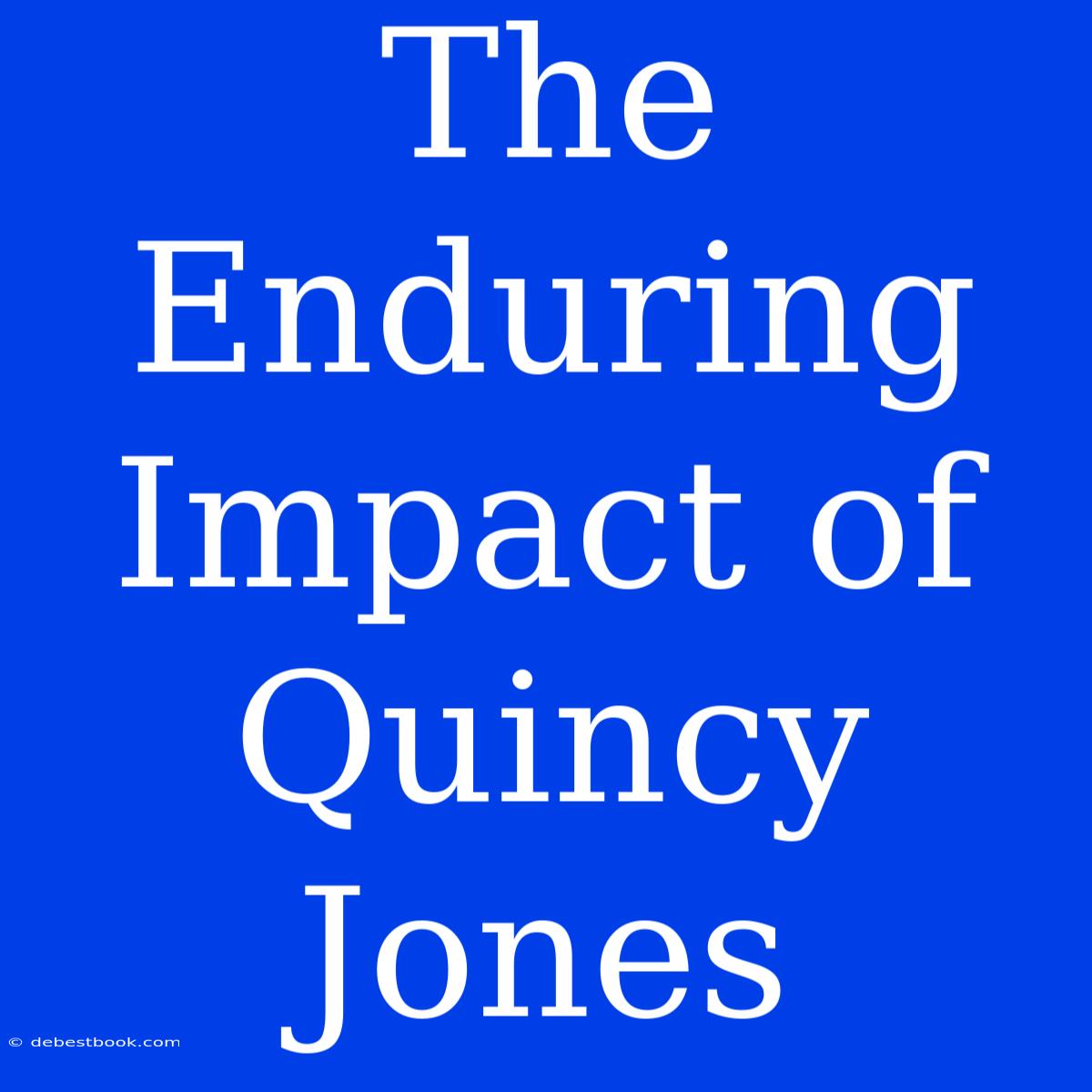 The Enduring Impact Of Quincy Jones