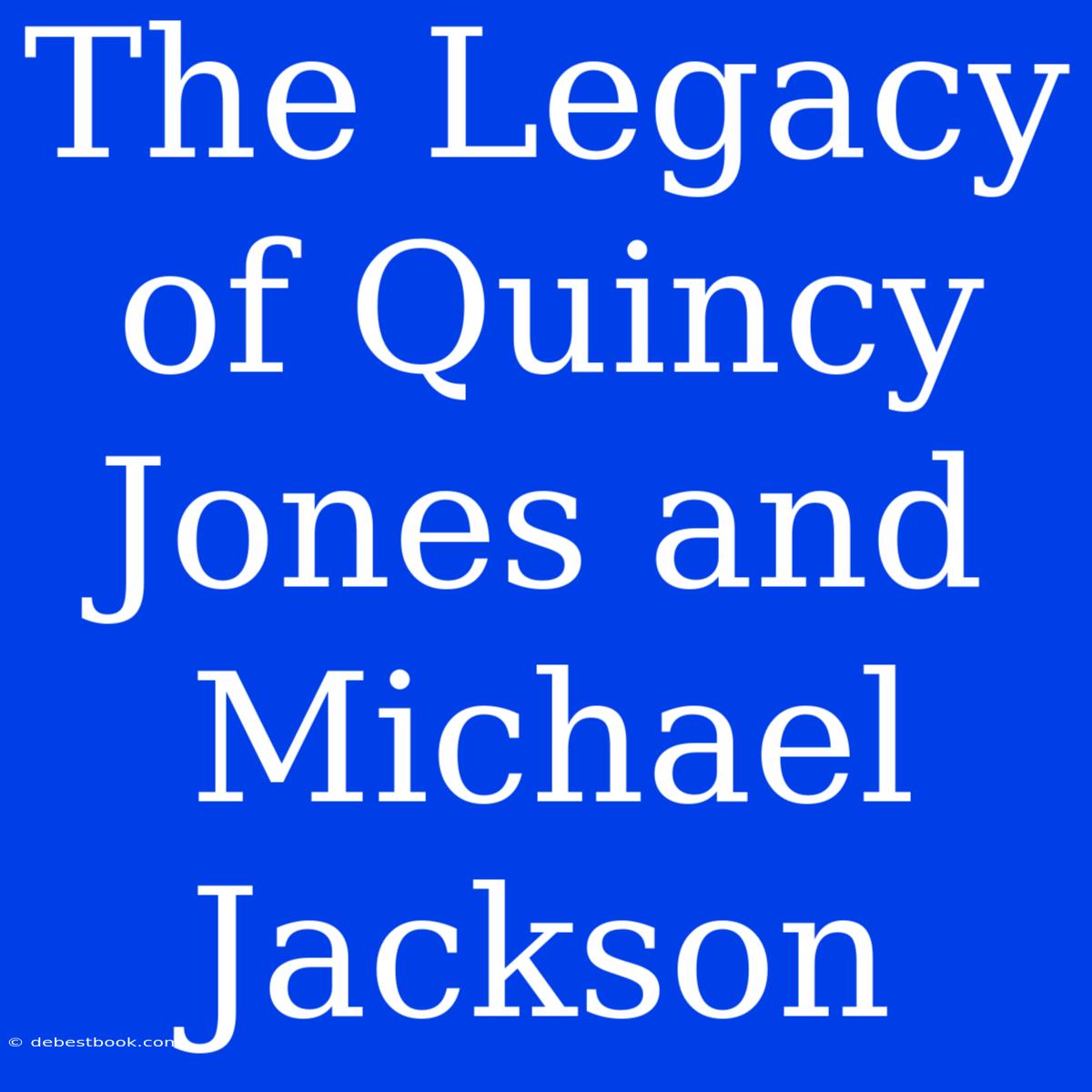 The Legacy Of Quincy Jones And Michael Jackson