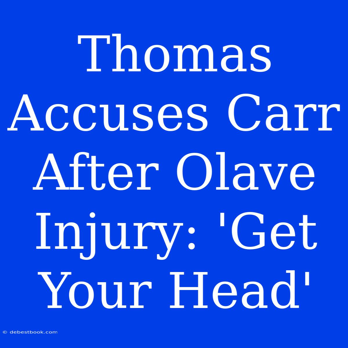 Thomas Accuses Carr After Olave Injury: 'Get Your Head'