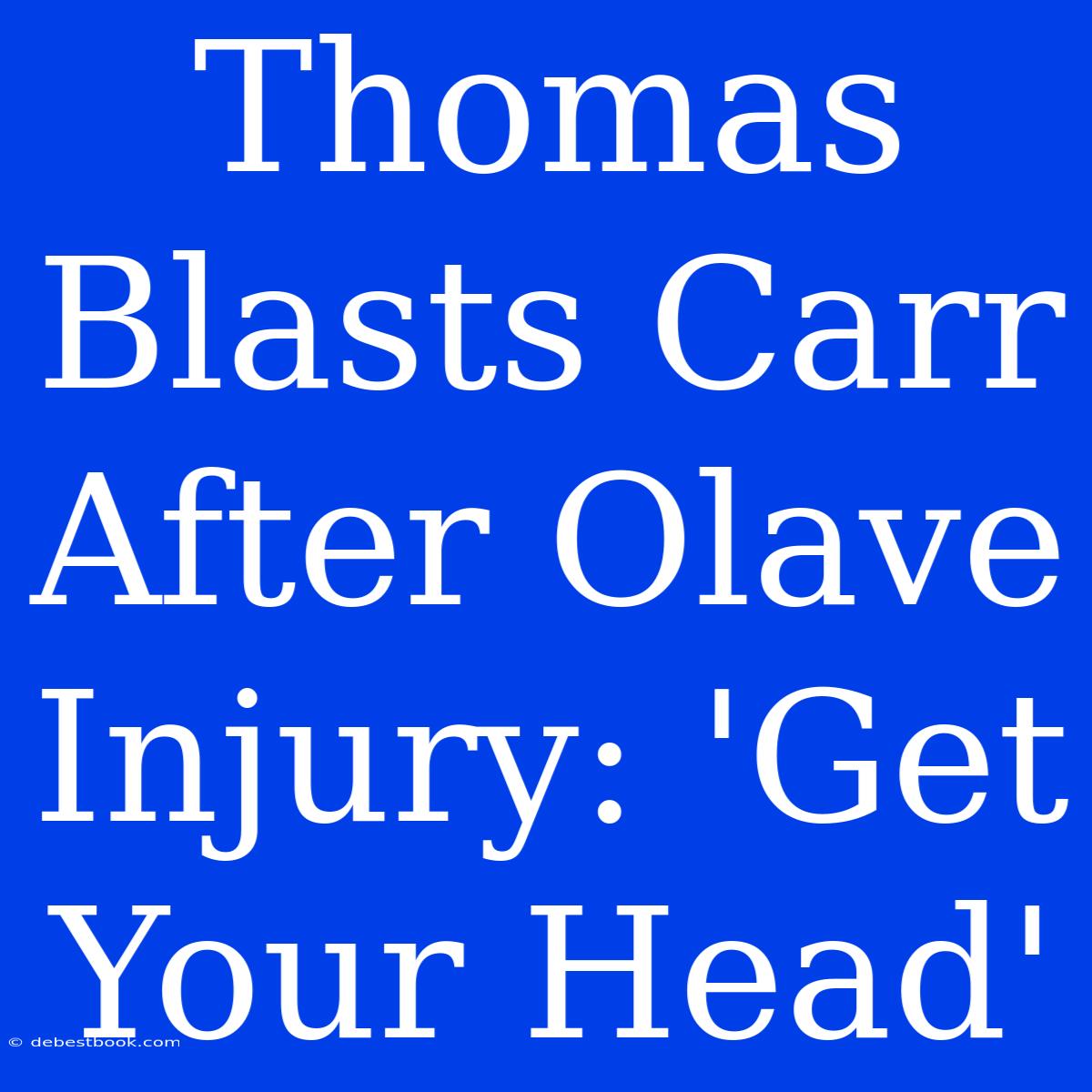 Thomas Blasts Carr After Olave Injury: 'Get Your Head'