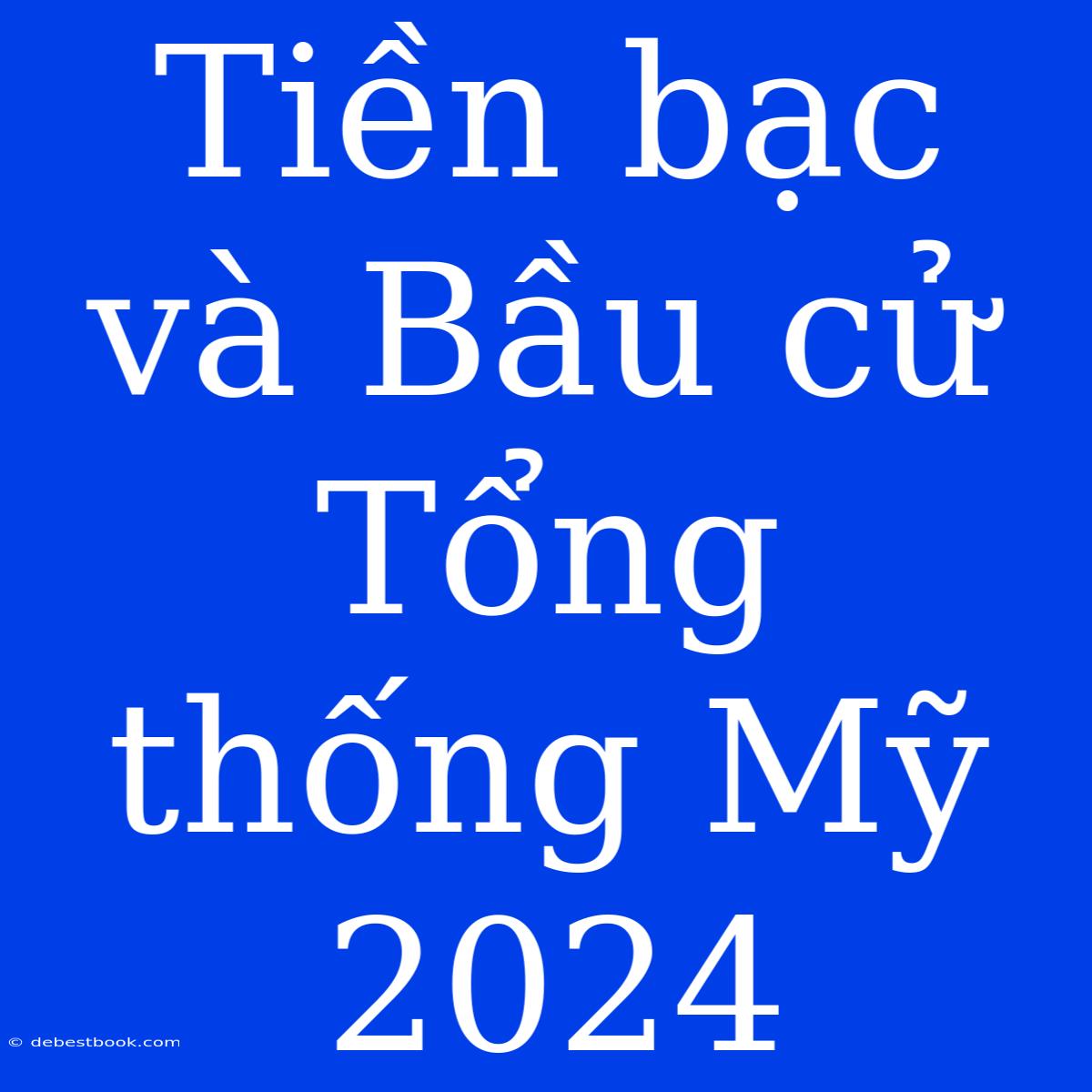 Tiền Bạc Và Bầu Cử Tổng Thống Mỹ 2024