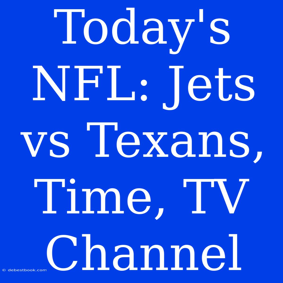 Today's NFL: Jets Vs Texans, Time, TV Channel