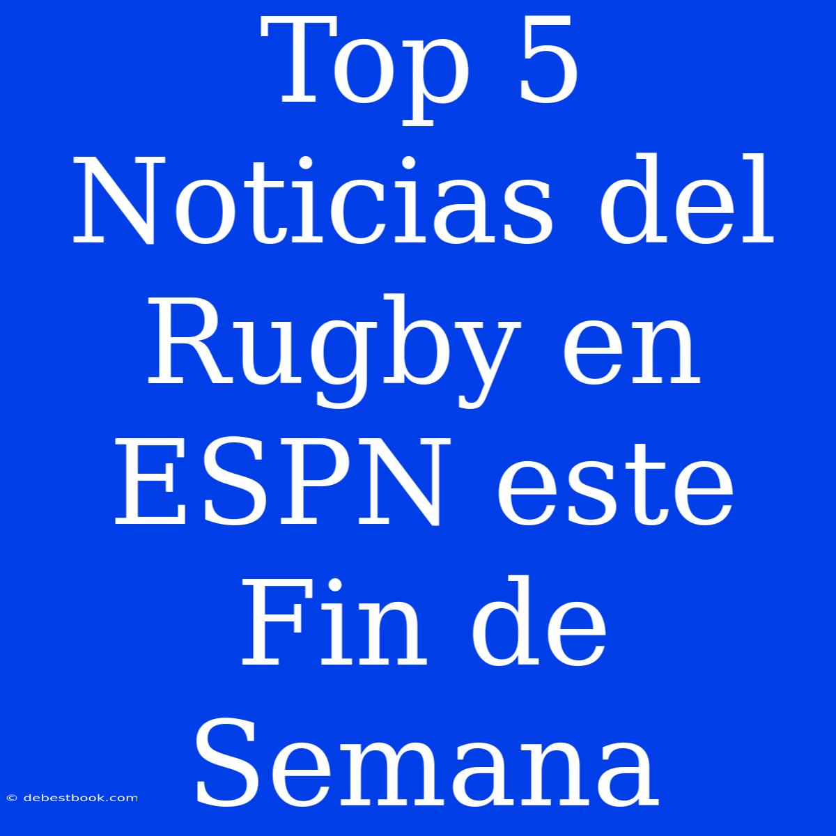 Top 5 Noticias Del Rugby En ESPN Este Fin De Semana