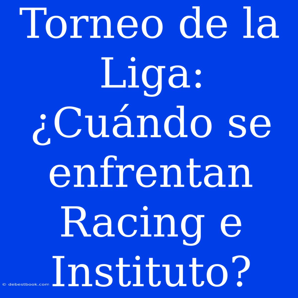 Torneo De La Liga: ¿Cuándo Se Enfrentan Racing E Instituto? 