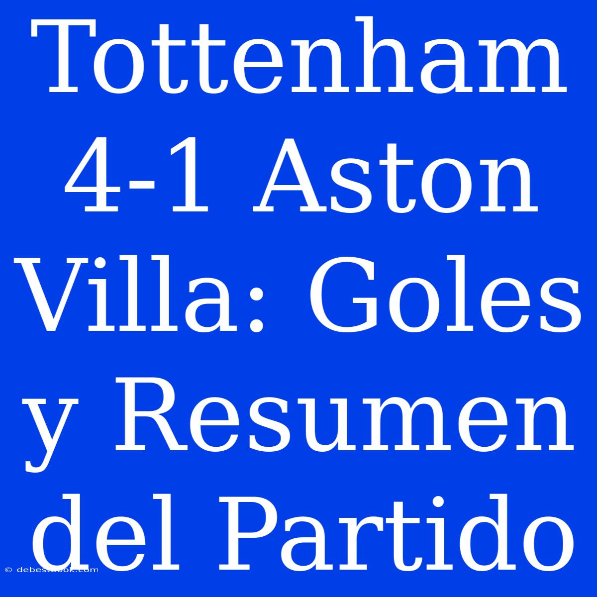 Tottenham 4-1 Aston Villa: Goles Y Resumen Del Partido