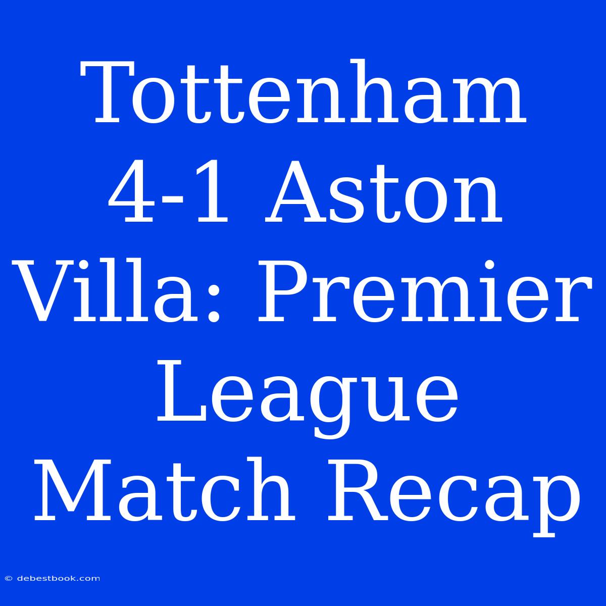 Tottenham 4-1 Aston Villa: Premier League Match Recap