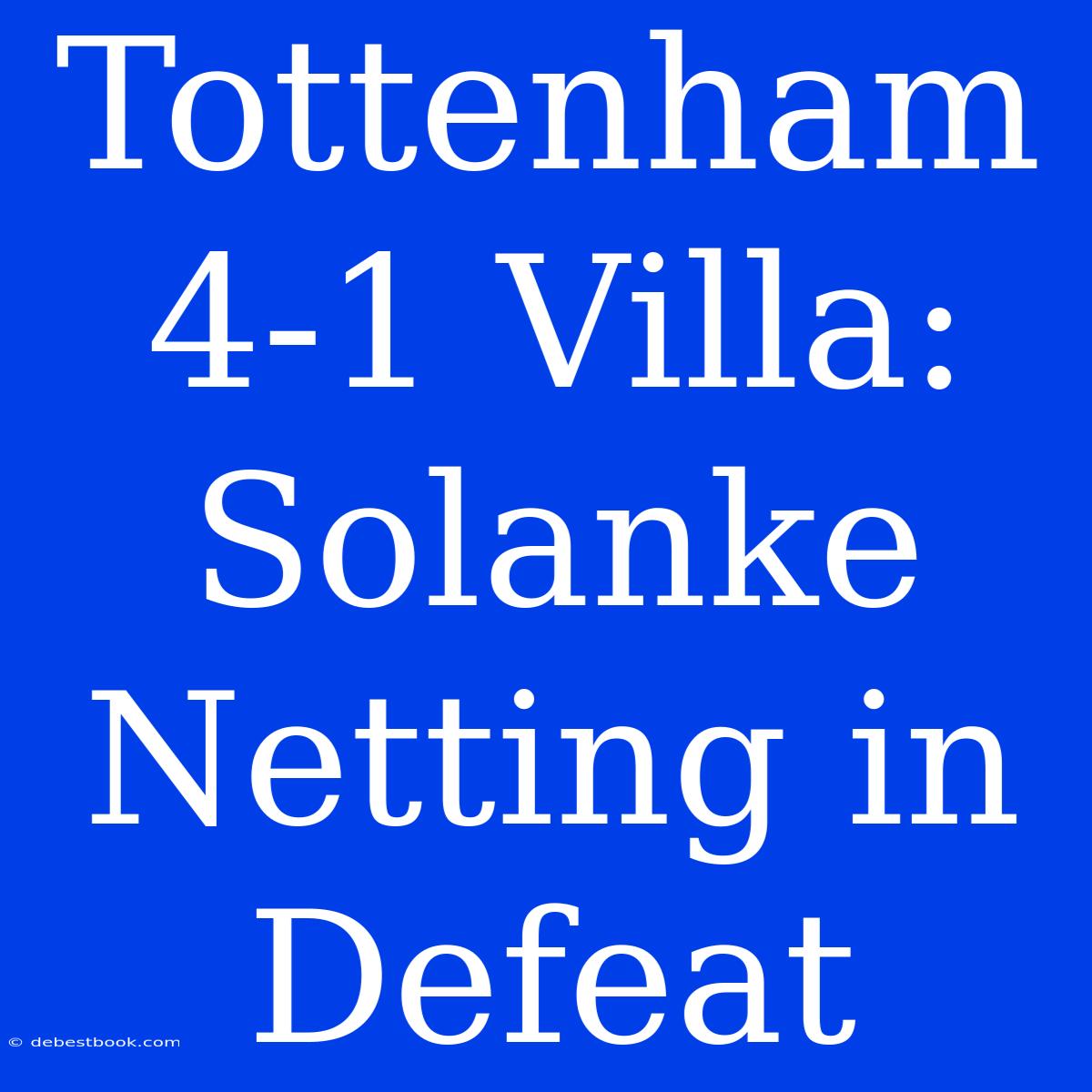 Tottenham 4-1 Villa: Solanke Netting In Defeat