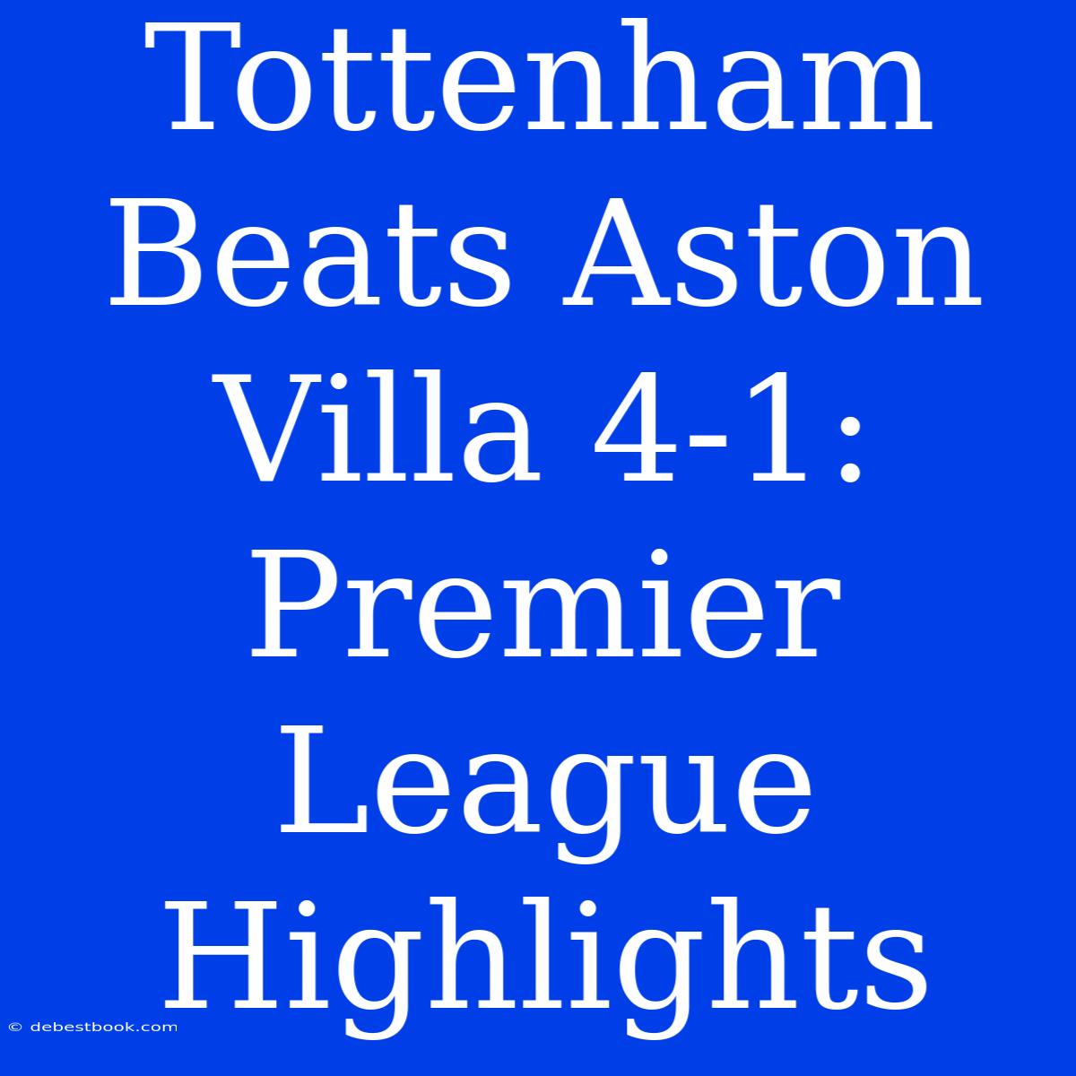 Tottenham Beats Aston Villa 4-1: Premier League Highlights