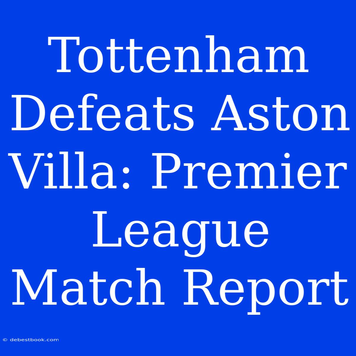 Tottenham Defeats Aston Villa: Premier League Match Report 