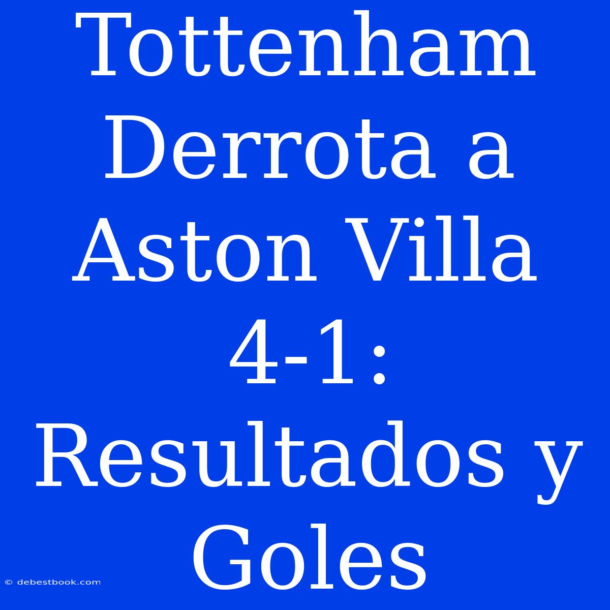 Tottenham Derrota A Aston Villa 4-1: Resultados Y Goles