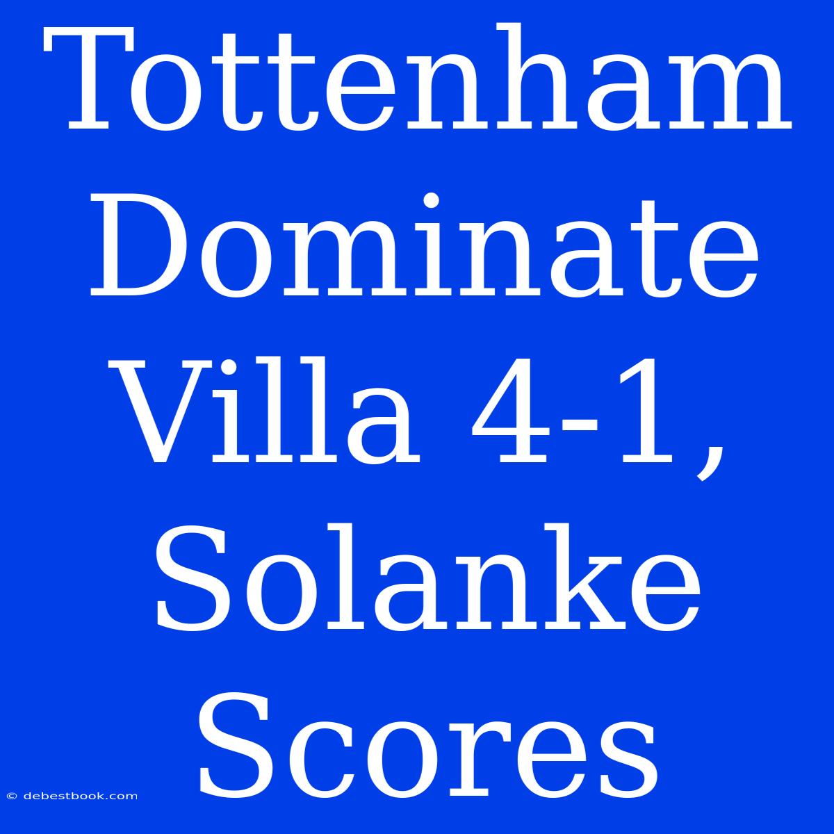 Tottenham Dominate Villa 4-1, Solanke Scores