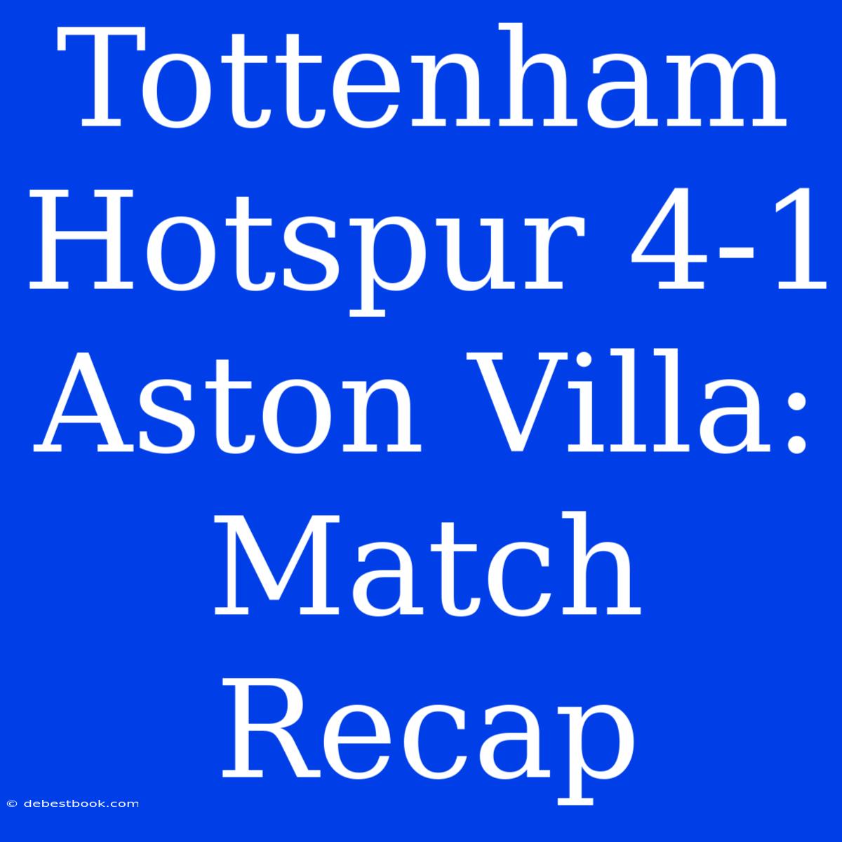 Tottenham Hotspur 4-1 Aston Villa: Match Recap