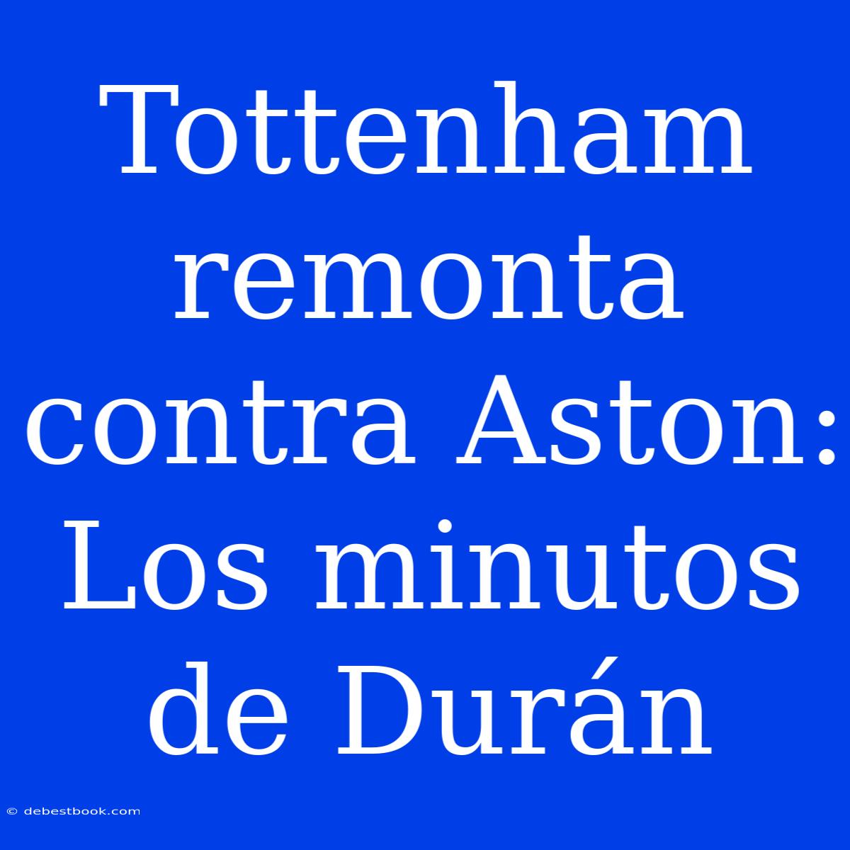 Tottenham Remonta Contra Aston: Los Minutos De Durán 