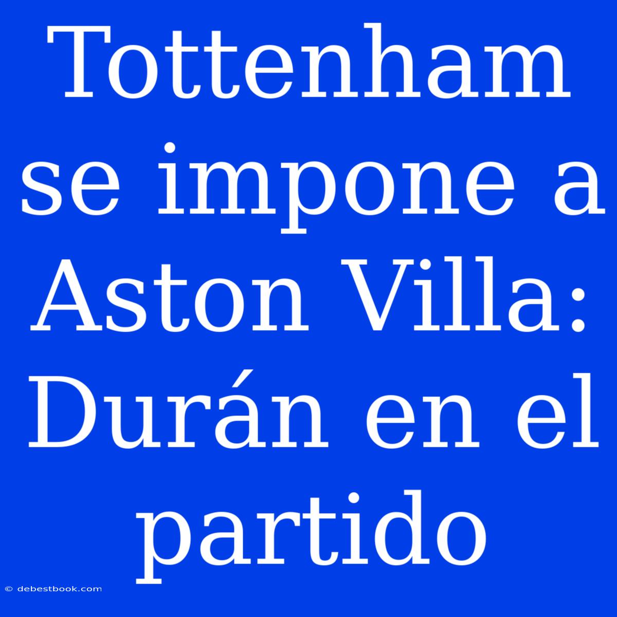 Tottenham Se Impone A Aston Villa: Durán En El Partido