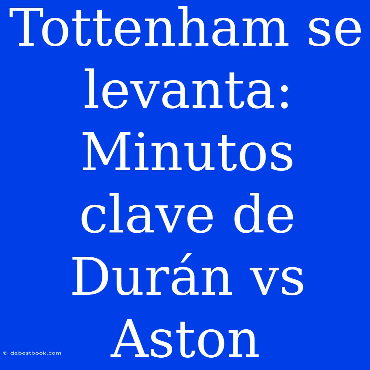 Tottenham Se Levanta: Minutos Clave De Durán Vs Aston