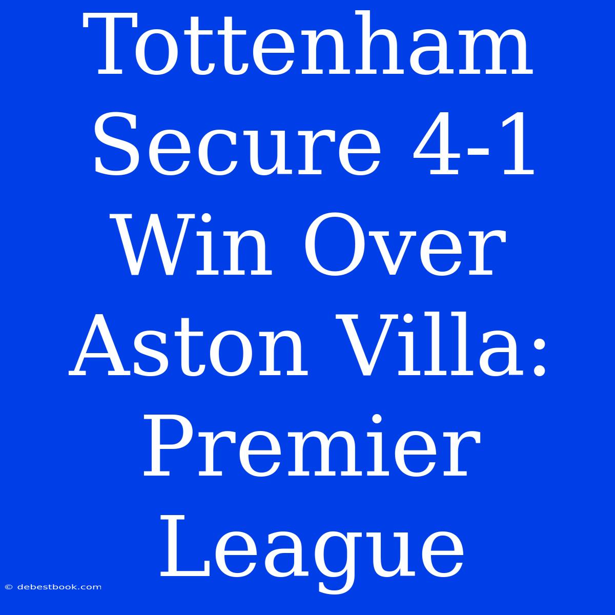 Tottenham Secure 4-1 Win Over Aston Villa: Premier League