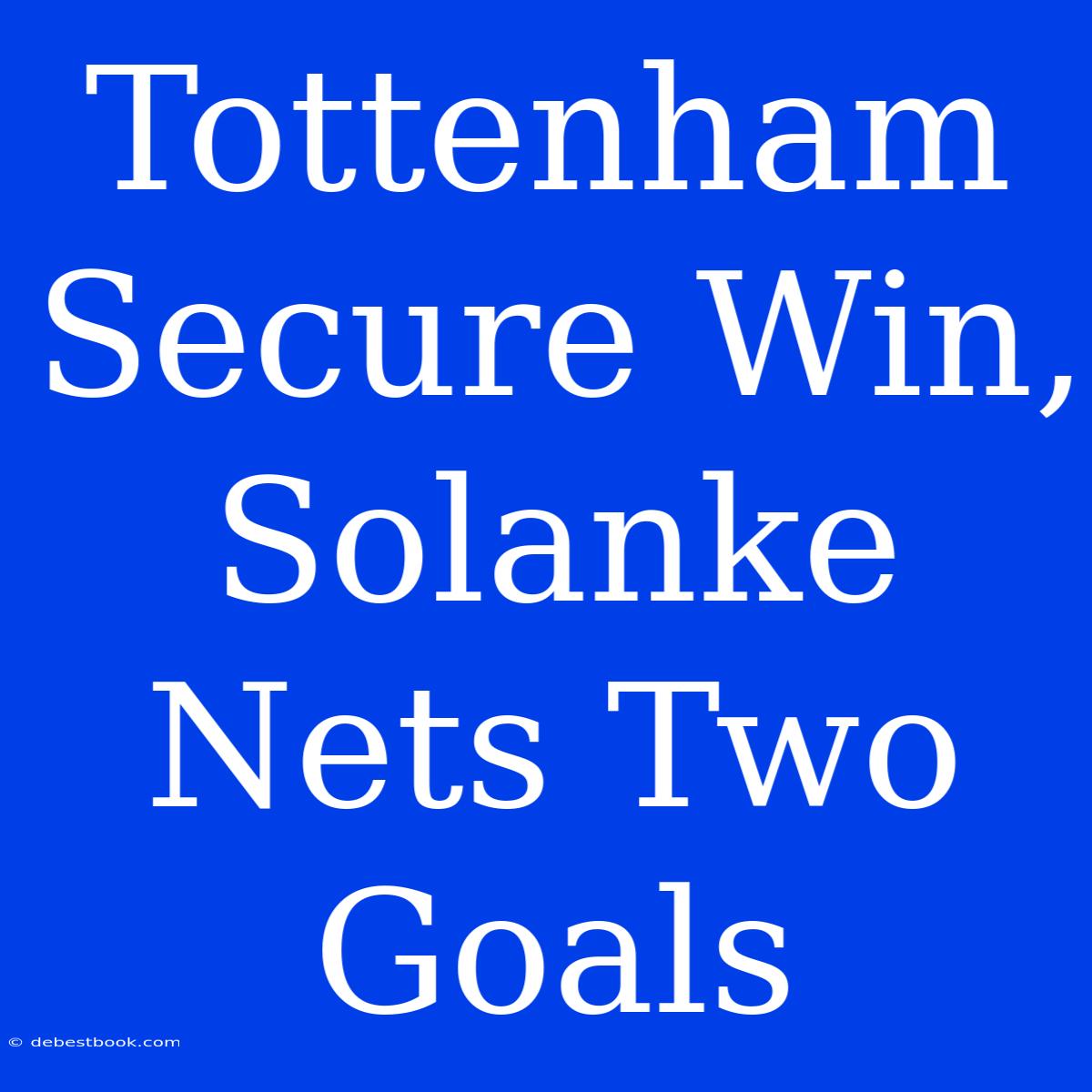 Tottenham Secure Win, Solanke Nets Two Goals