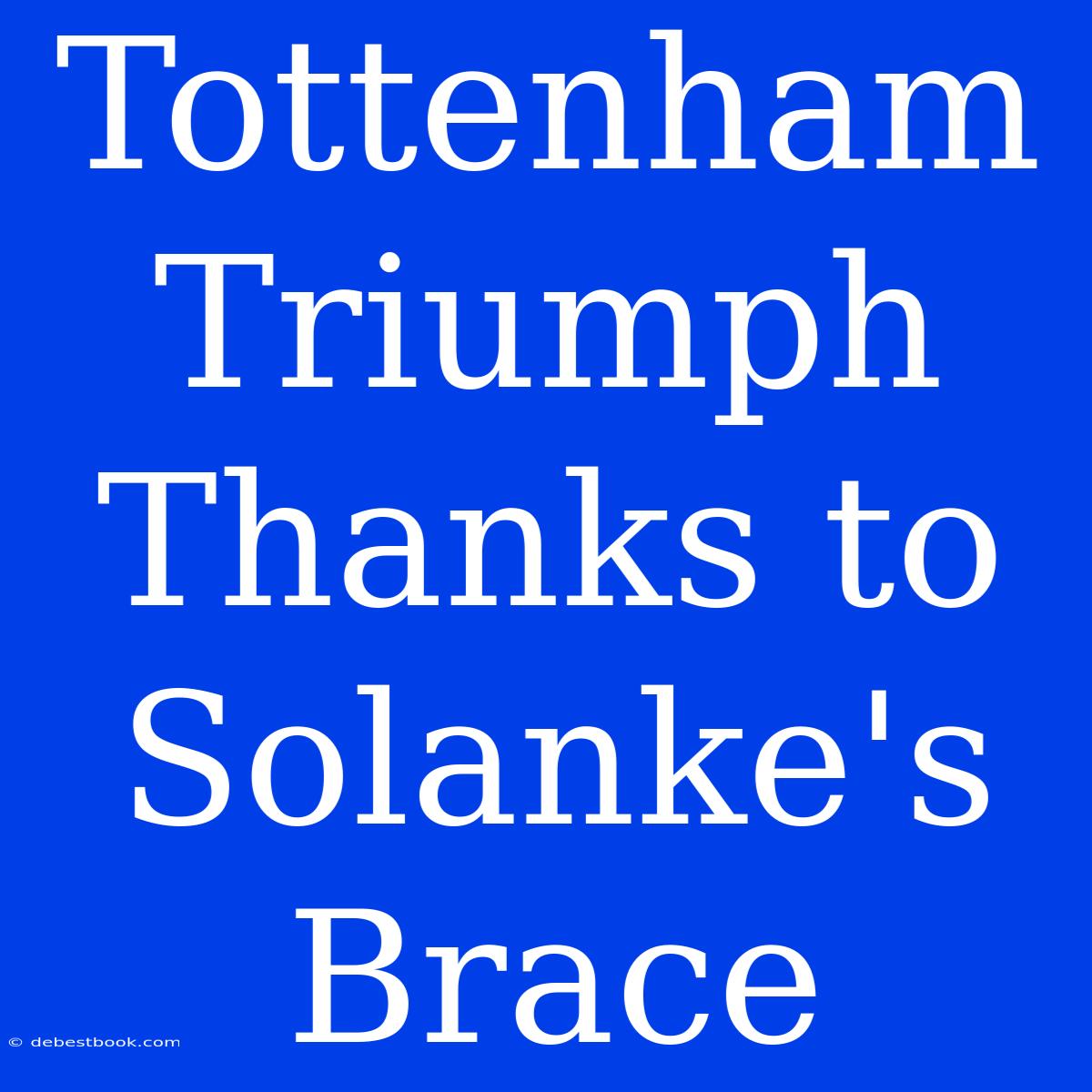 Tottenham Triumph Thanks To Solanke's Brace